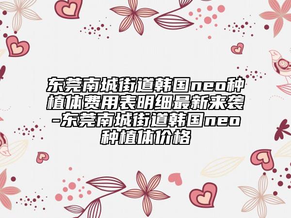 东莞南城街道韩国neo种植体费用表明细最新来袭-东莞南城街道韩国neo种植体价格