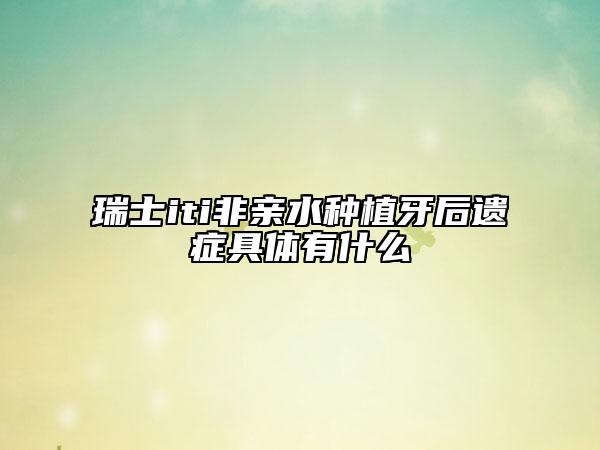 瑞士iti非亲水种植牙后遗症具体有什么