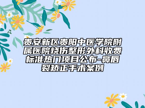 贵安新区贵阳中医学院附属医院烧伤整形外科收费标准热门项目公布-鼻唇裂矫正手术案例