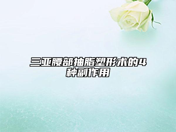 三亚腰部抽脂塑形术的4种副作用