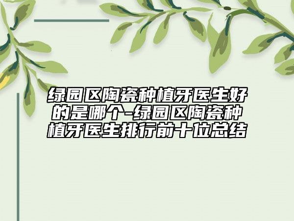 绿园区陶瓷种植牙医生好的是哪个-绿园区陶瓷种植牙医生排行前十位总结