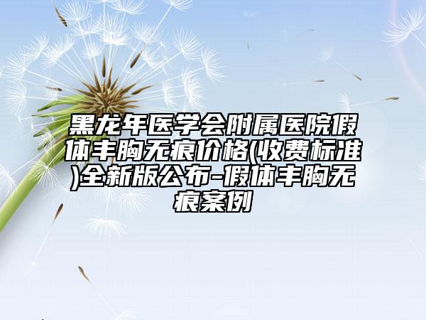黑龙年医学会附属医院假体丰胸无痕价格(收费标准)全新版公布-假体丰胸无痕案例
