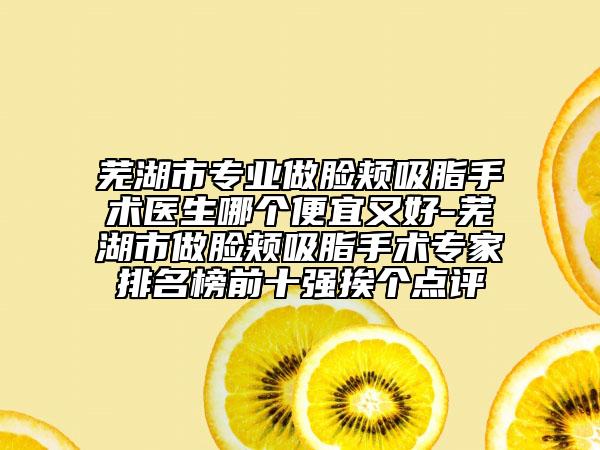 芜湖市专业做脸颊吸脂手术医生哪个便宜又好-芜湖市做脸颊吸脂手术专家排名榜前十强挨个点评
