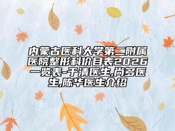 内蒙古医科大学第二附属医院整形科价目表2026一览表-于清医生,尚多医生,陈华医生介绍