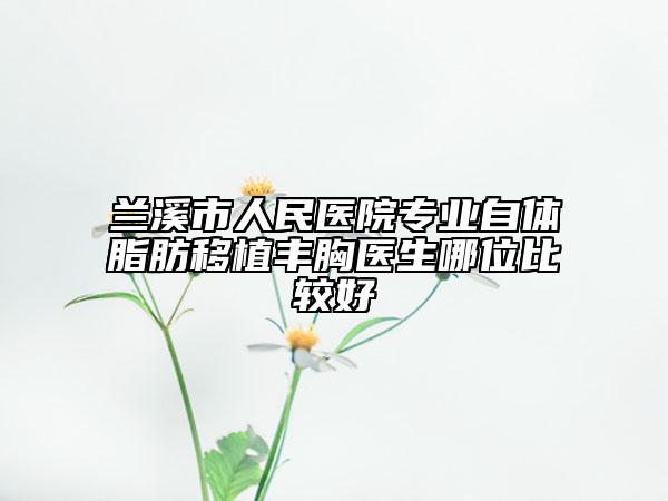 兰溪市人民医院专业自体脂肪移植丰胸医生哪位比较好