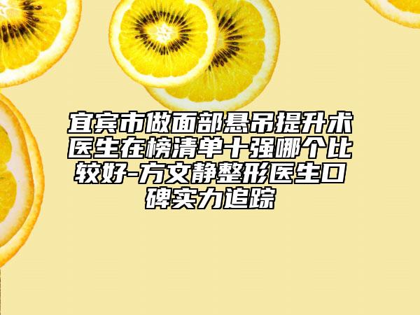 宜宾市做面部悬吊提升术医生在榜清单十强哪个比较好-方文静整形医生口碑实力追踪