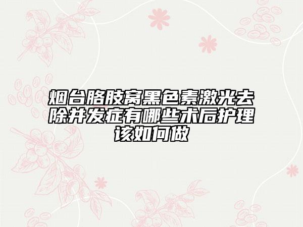 烟台胳肢窝黑色素激光去除并发症有哪些术后护理该如何做