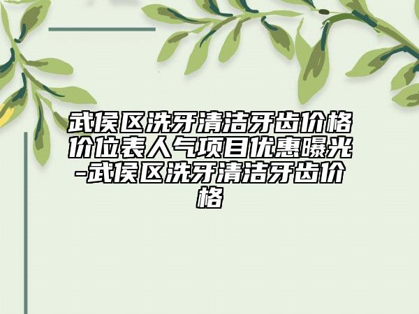 武侯区洗牙清洁牙齿价格价位表人气项目优惠曝光-武侯区洗牙清洁牙齿价格
