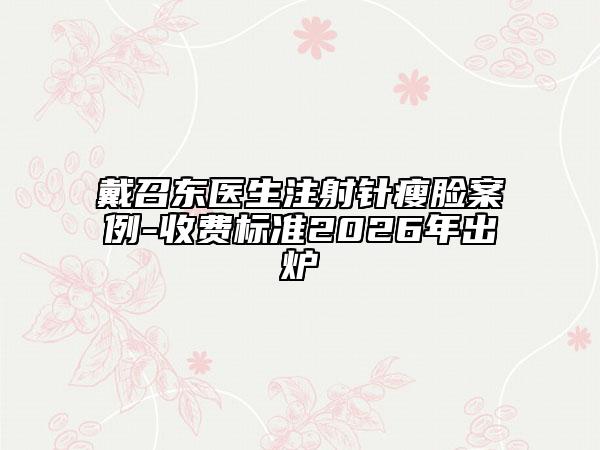 戴召东医生注射针瘦脸案例-收费标准2026年出炉