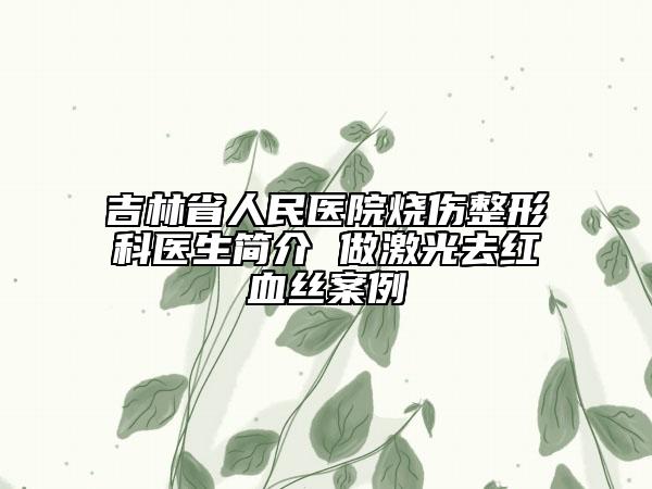 吉林省人民医院烧伤整形科医生简介 做激光去红血丝案例