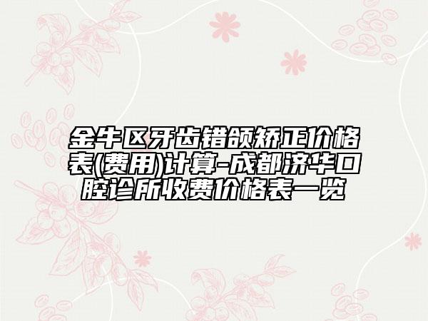 金牛区牙齿错颌矫正价格表(费用)计算-成都济华口腔诊所收费价格表一览