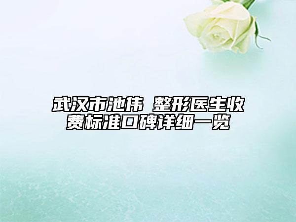 武汉市池伟誌整形医生收费标准口碑详细一览