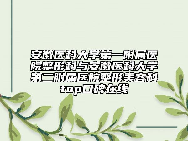 安徽医科大学第一附属医院整形科与安徽医科大学第二附属医院整形美容科top口碑在线