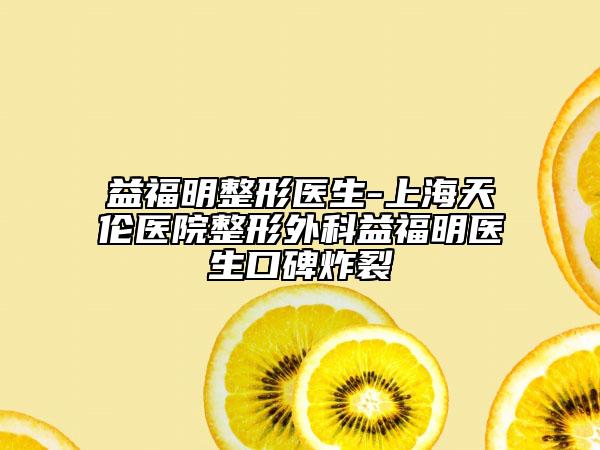 益福明整形医生-上海天伦医院整形外科益福明医生口碑炸裂