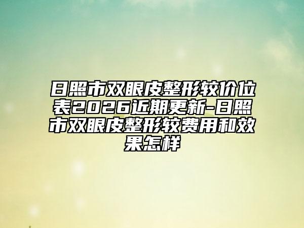 日照市双眼皮整形较价位表2026近期更新-日照市双眼皮整形较费用和效果怎样