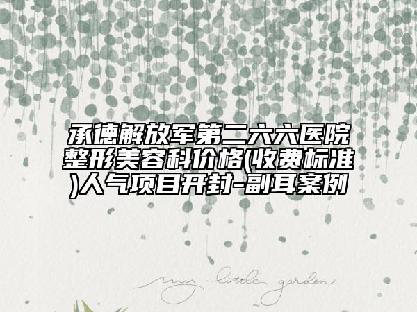 承德解放军第二六六医院整形美容科价格(收费标准)人气项目开封-副耳案例