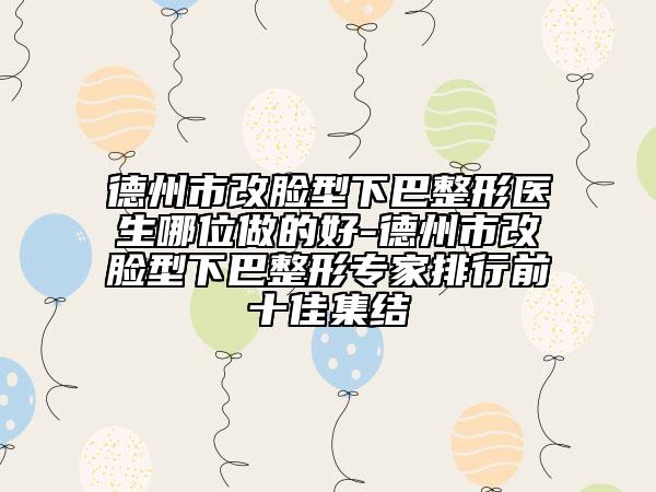 德州市改脸型下巴整形医生哪位做的好-德州市改脸型下巴整形专家排行前十佳集结