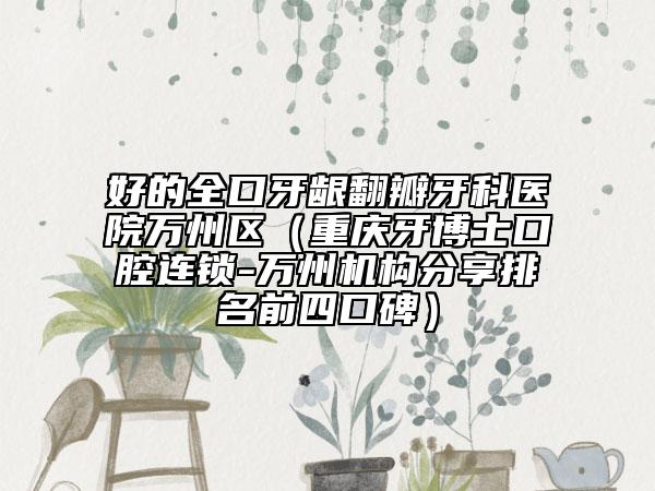 好的全口牙龈翻瓣牙科医院万州区（重庆牙博士口腔连锁-万州机构分享排名前四口碑）