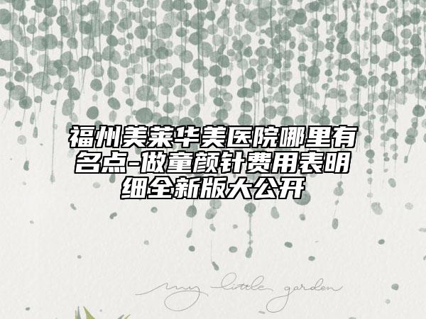 福州美莱华美医院哪里有名点-做童颜针费用表明细全新版大公开