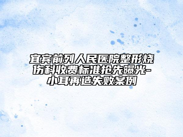 宜宾前列人民医院整形烧伤科收费标准抢先曝光-小耳再造失败案例