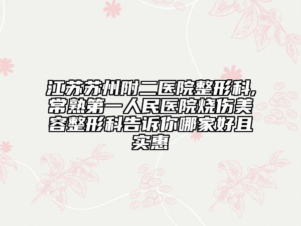 江苏苏州附二医院整形科,常熟第一人民医院烧伤美容整形科告诉你哪家好且实惠