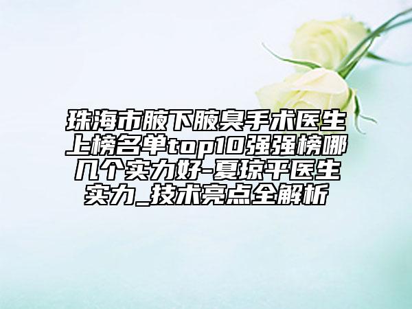 珠海市腋下腋臭手术医生上榜名单top10强强榜哪几个实力好-夏琼平医生实力_技术亮点全解析