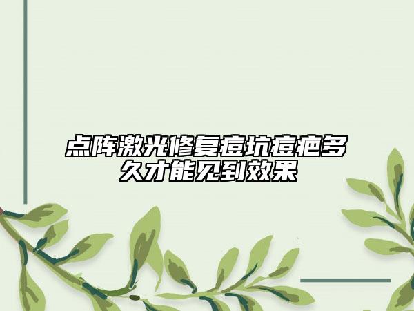 点阵激光修复痘坑痘疤多久才能见到效果