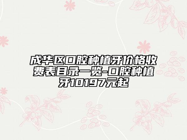 成华区口腔种植牙价格收费表目录一览-口腔种植牙10197元起