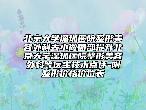 北京大学深圳医院整形美容外科去小做面部提升北京大学深圳医院整形美容外科等医生技术点评-附整形价格价位表