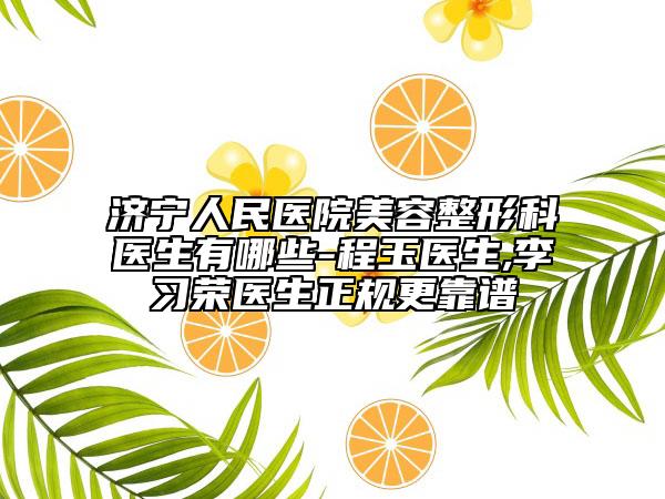 济宁人民医院美容整形科医生有哪些-程玉医生,李习荣医生正规更靠谱