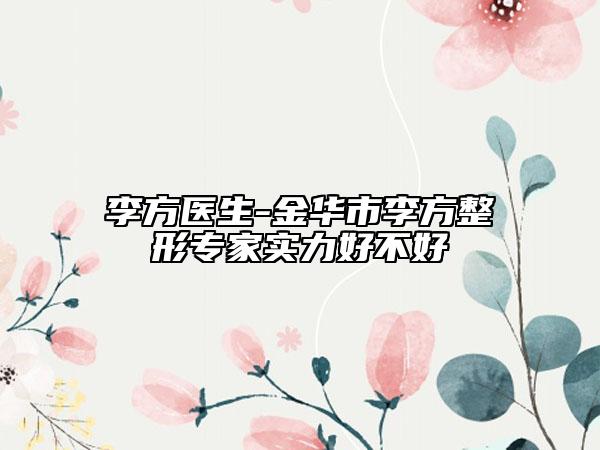 李方医生-金华市李方整形专家实力好不好