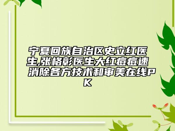 宁夏回族自治区史立红医生,张格彰医生大红痘痘速消除各方技术和审美在线PK