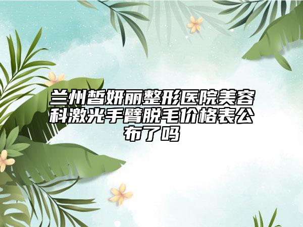兰州皙妍丽整形医院美容科激光手臂脱毛价格表公布了吗