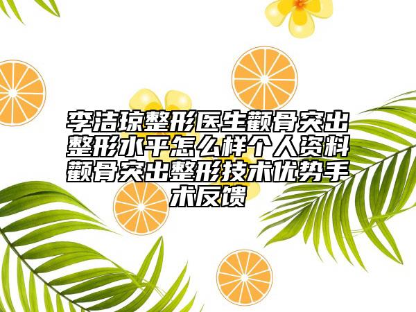 李洁琼整形医生颧骨突出整形水平怎么样个人资料颧骨突出整形技术优势手术反馈