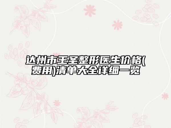 达州市王圣整形医生价格(费用)清单大全详细一览