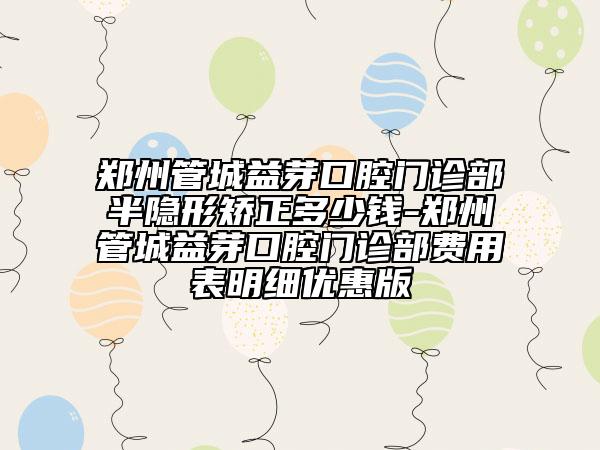 郑州管城益芽口腔门诊部半隐形矫正多少钱-郑州管城益芽口腔门诊部费用表明细优惠版