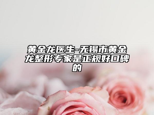 黄金龙医生-无锡市黄金龙整形专家是正规好口碑的