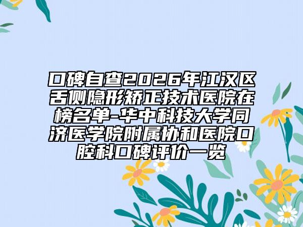 口碑自查2026年江汉区舌侧隐形矫正技术医院在榜名单-华中科技大学同济医学院附属协和医院口腔科口碑评价一览