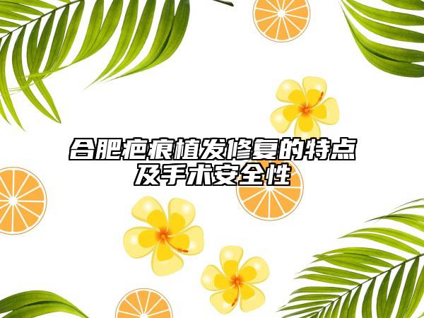 合肥疤痕植发修复的特点及手术安全性