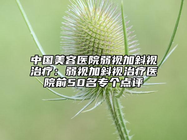 中国美容医院弱视加斜视治疗：弱视加斜视治疗医院前50名专个点评
