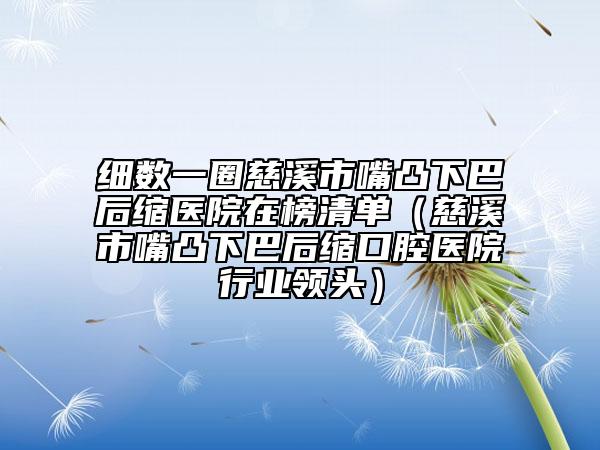 细数一圈慈溪市嘴凸下巴后缩医院在榜清单（慈溪市嘴凸下巴后缩口腔医院行业领头）