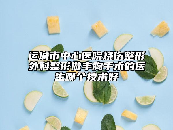 运城市中心医院烧伤整形外科整形做丰胸手术的医生哪个技术好