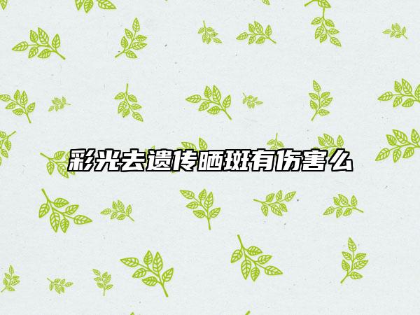 彩光去遗传晒斑有伤害么