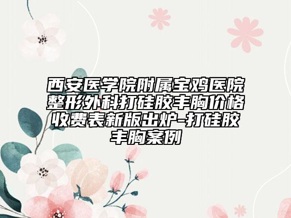 西安医学院附属宝鸡医院整形外科打硅胶丰胸价格收费表新版出炉-打硅胶丰胸案例
