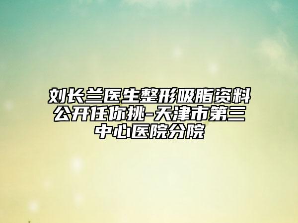 刘长兰医生整形吸脂资料公开任你挑-天津市第三中心医院分院