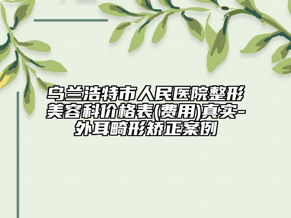 乌兰浩特市人民医院整形美容科价格表(费用)真实-外耳畸形矫正案例
