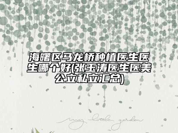 海曙区马龙桥种植医生医生哪个好(张玉涛医生医美公立私立汇总)