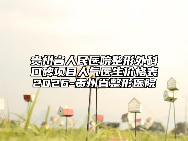 贵州省人民医院整形外科口碑项目人气医生价格表2026-贵州省整形医院