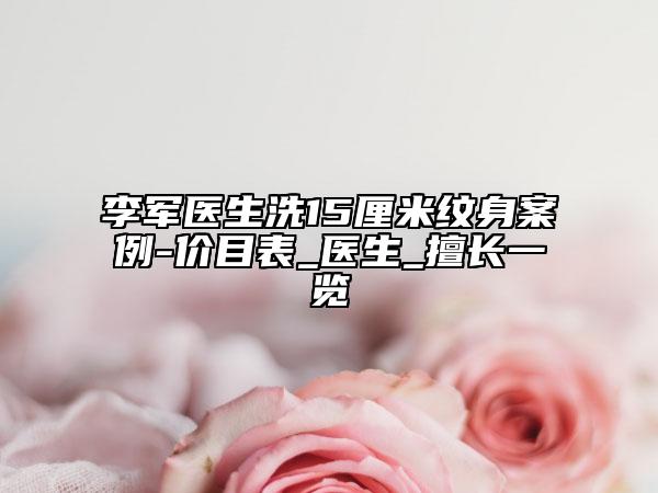李军医生洗15厘米纹身案例-价目表_医生_擅长一览