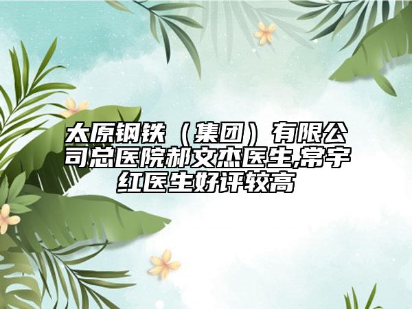 太原钢铁（集团）有限公司总医院郝文杰医生,常宇红医生好评较高